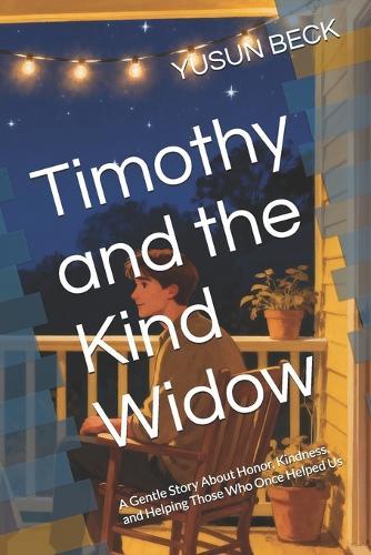 Timothy and the Kind Widow: A Gentle Story About Honor, Kindness, and Helping Those Who Once Helped Us