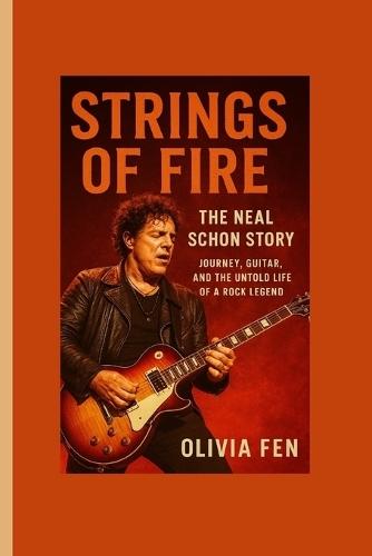 Strings of Fire: The Neal Schon Stor Journey, Guitar, and the Untold Life of a Rock Legend