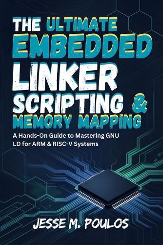 The Ultimate Embedded Linker Scripting & Memory Mapping: A Hands-On Guide to Mastering GNU LD for ARM & RISC-V Systems