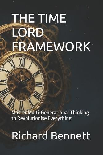 The Time Lord Framework: Master Multi-Generational Thinking to Revolutionise Everything