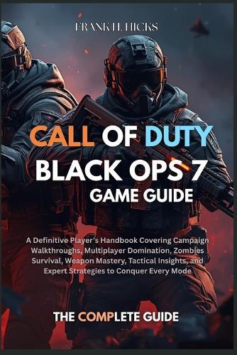 Call of Duty: BLACK OPS 7 GAME GUIDE: A Definitive Player's Handbook Covering Campaign Walkthroughs, Multiplayer Domination, Zombies Survival, Weapon Mastery, Tactical Insights, and Expert Strategies to Conquer Every Mode