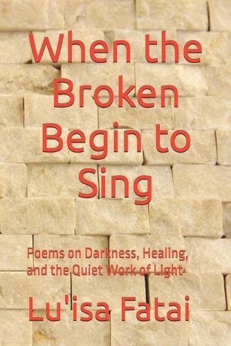 When the Broken Begin to Sing: Poems on Darkness, Healing, and the Quiet Work of Light