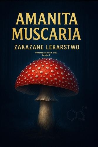 Amanita Muscaria - Zakazane Lekarstwo: Wydanie autorskie 2025 - Co musisz wiedziec, zanim si&#281;gniesz po amanit&#281;