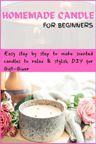 Homemade Candle For Beginners: Easy step by step to make scented candles to relax & stylish DIY for Gift-Giver