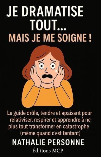 Je Dramatise Tout... Mais Je Me Soigne !: Le guide drôle, tendre et apaisant pour relativiser, respirer et apprendre à ne plus tout transformer en catastrophe (même quand c'est tentant)