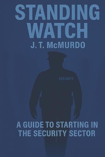 Standing Watch: A guide to starting in the security sector. Written by a security officer for new security officers.
