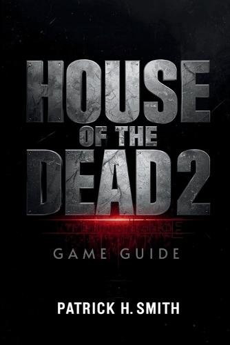 House of the Dead 2: Remake Game Guide: The Ultimate Player's Handbook to Surviving the Undead Nightmare