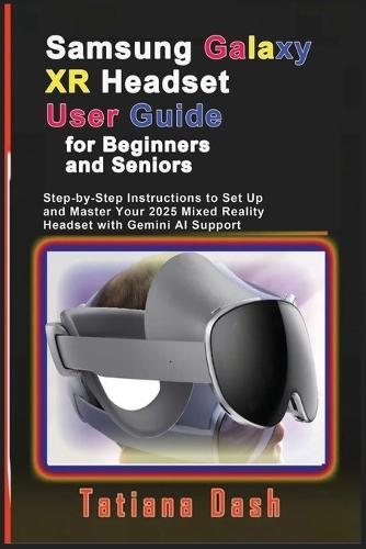 Samsung Galaxy XR Headset User Guide for Beginners and Seniors: Step-by-Step Instructions to Set Up and Master Your 2025 Mixed Reality Headset with Gemini AI Support