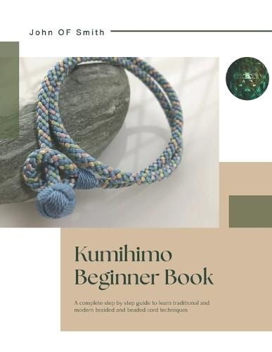 Kumihimo Beginner Book: A complete step by step guide to learn traditional and modern braided and beaded cord techniques