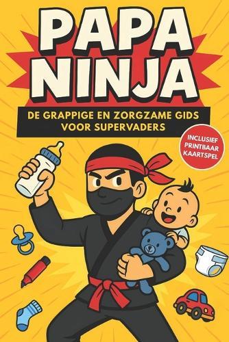 Papa Ninja: De grappige en zorgzame gids voor supervaders - humor en praktijktips voor jonge papa's
