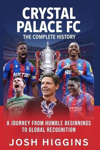 Crystal Palace FC: The Complete History: A Journey from Humble Beginnings to Global Recognition