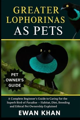 Greater Lophorinas as Pets: A Complete Beginner's Guide to Caring for the Superb Bird-of-Paradise - Habitat, Diet, Breeding, and Ethical Pet Ownership Explained.