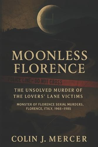 Moonless Florence: The Unsolved Murder of the Lovers' Lane Victims - Monster of Florence Serial Murders, Florence, Italy, 1968-1985