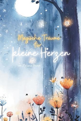 Magische Träume für kleine Herzen: Einschlafgeschichten für kleine Träumer. Für Kinder ab 1 Jahr.