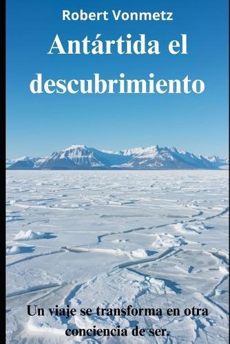 Antártida el descubrimiento: Un viaje se transforma en otra conciencia de ser.
