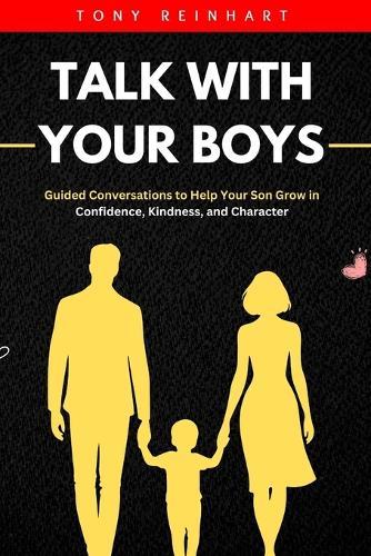 Talk With Your boys: Guided Conversations to Help Your Son Grow in Confidence, Kindness, and Character