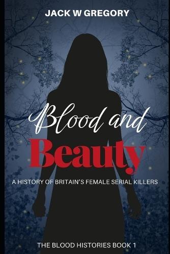 Blood and Beauty: A History of Britain's Female Serial Killers