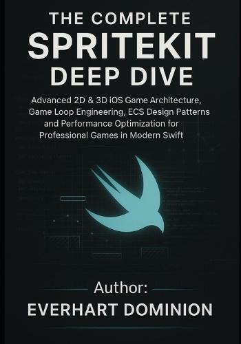 The Complete SpriteKit Deep Dive: Advanced 2D & 3D iOS Game Architecture, Game Loop Engineering, ECS Design Patterns, and Performance Optimization for Professional Games in Modern Swift