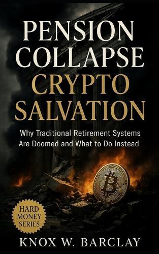 Pension Collapse Crypto Salvation: Why Traditional Retirement Systems Are Doomed and What to Do Instead: How Bitcoin, DeFi, and Financial Sovereignty Replace Failing Pensions in the Age of Inflation