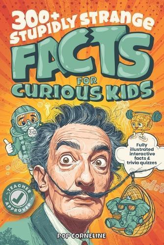 Stupidly Strange Facts For Curious Kids: Fully Illustrated & Interactive Facts & Trivia Quizzes about the World's Strangest Things! Including History, Science, Inventions, Art, Sport & More!