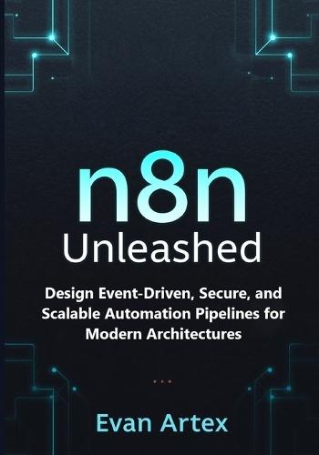 n8n Unleashed: Design Event-Driven, Secure, and Scalable Automation Pipelines for Modern Architectures