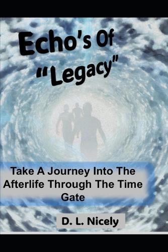 Echoes Of Legacy A Journey Through The Afterlife Time Gate: Find Out What Happens When You Die And Step Through Time Gate Into Eternity