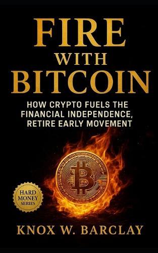 FIRE with Bitcoin: How Crypto Fuels the Financial Independence, Retire Early Movement: Achieve financial sovereignty through Bitcoin discipline, digital wealth strategy