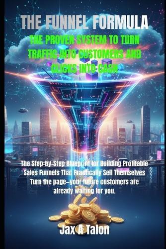 The Funnel Formula: The Proven System to Turn Traffic Into Customers and Clicks Into Cash