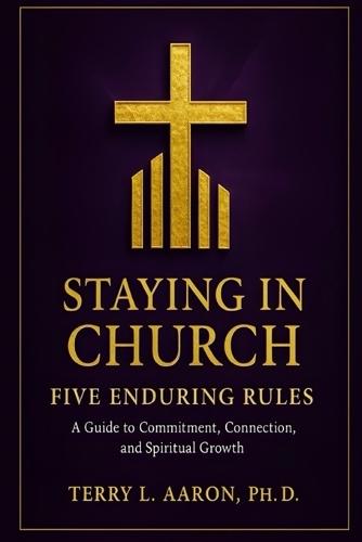 Staying In Church: Five Enduring Rules: A Guide to Commitment, Connection, and Spiritual Growth