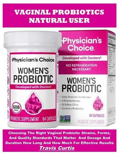 Vaginal Probiotics Natural User Guidebook: Choosing The Right Vaginal Probiotic Strains, Forms, And Quality Standards That Matter And Dosage And Duration How Long And How Much For Effective Results