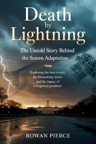 Death by Lightning: The Untold Story Behind the Screen Adaptation: Exploring the True Events, the Filmmaking Vision, and the Legacy of a Forgotten President