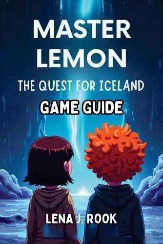 Master Lemon the Quest for Iceland Game Guide: Expert tips to master every challenge, uncover secrets, and conquer Iceland's ultimate adventure