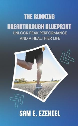 The Running Breakthrough Blueprint: Unlock Peak Performance and a Healthier Life