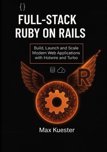 Full-Stack Ruby on Rails: Build, Launch, and Scale Modern Web Applications with Hotwire and Turbo