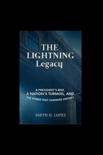 The Lightning Legacy: A President's Rise, a Nation's Turmoil, and the Power That Changed History
