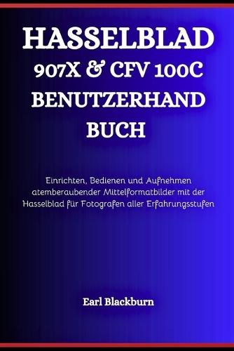 Hasselblad 907x & Cfv 100c Benutzerhandbuch: Einrichten, Bedienen und Aufnehmen atemberaubender Mittelformatbilder mit der Hasselblad für Fotografen aller Erfahrungsstufen