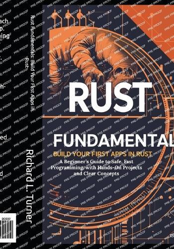 Rust Fundamentals: Build Your First Apps in Rust: A Beginner's Guide to Safe, Fast Programming, with Hands-On Projects and Clear Concepts