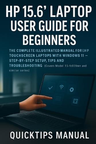 HP 15.6"" Laptop User Guide for Beginners and Seniors: The Complete Illustrated Manual for HP Touchscreen Laptops with Windows 11 - Step-by-Step Setup, Tips, and Troubleshooting (Covers Model 15-fc0399nr and Similar Series)
