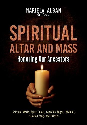 Spiritual Altar and Mass - Honoring Our Ancestors: Spiritual World, Spirit Guides, Guardian Angels, Mediums, Selected Songs and Prayers
