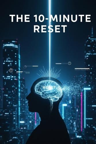 The 10-Minute Reset: Quick Calm, Instant Stress Relief and Mindfulness: Managing Anxiety in a Chaotic World.