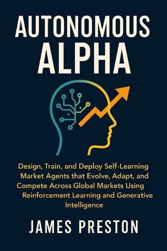 Autonomous Alpha: Real-Time AI Trading Systems with LLMs, Agents, and Market Memory: Design, Train, and Deploy Self-Learning Market Agents