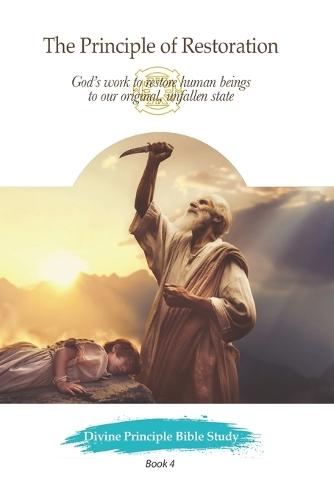 The Principle of Restoration: God's work to restore human beings to our original, unfallen state