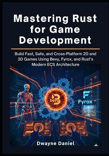 Mastering Rust for Game Development: Build Fast, Safe, and Cross-Platform 2D and 3D Games Using Bevy, Fyrox, and Rust's Modern ECS Architecture