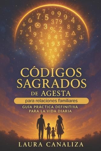 Códigos Sagrados de Agesta para las relaciones familiares: Guía práctica definitiva para la vida diaria