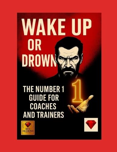 Wake Up or Drown - The Number 1 of Mastery for Coaches and Trainers: A Book for Coaches with Heart, Intellect and Unshakable Will to Become 1