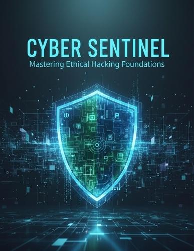 Cyber Sentinel: Mastering Ethical Hacking Foundations