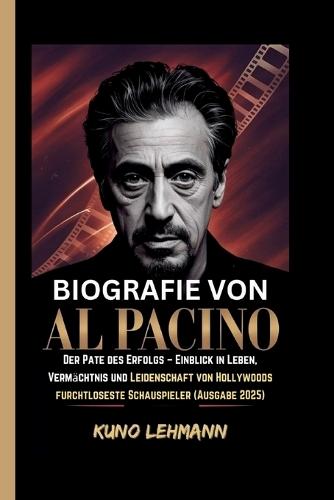 Biografie Von Al Pacino: Der Pate des Erfolgs - Einblick in Leben, Vermächtnis und Leidenschaft von Hollywoods furchtloseste Schauspieler (Ausgabe 2025)