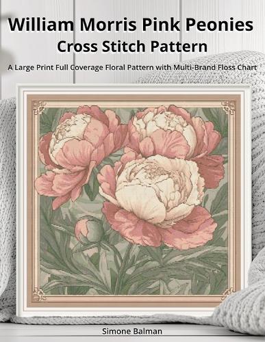 William Morris Pink Peonies Cross Stitch Pattern: A Large Print Full Coverage Floral Pattern with Multi-Brand Floss Chart