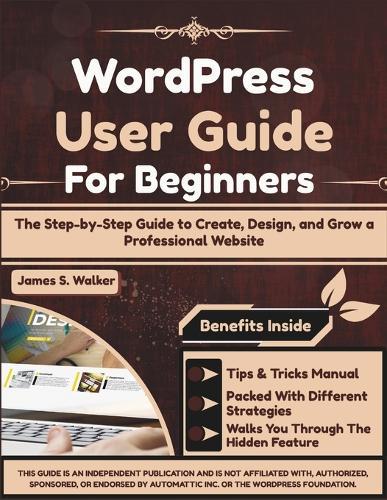 WordPress User Guide For Beginners: The Step-by-Step Guide to Create, Design, and Grow a Professional Website