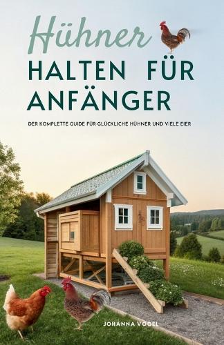 Hühner Halten Für Anfänger: Der Komplette Guide Für Glückliche Hühner Und Viele Eier